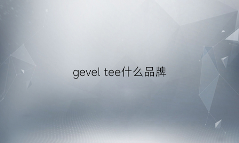 geveltee什么品牌(geelv是什么牌子)